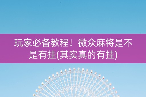 玩家必备教程！微众麻将是不是有挂(其实真的有挂)