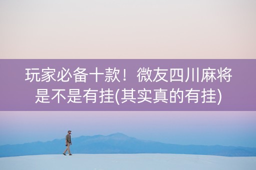 玩家必备十款！微友四川麻将是不是有挂(其实真的有挂)