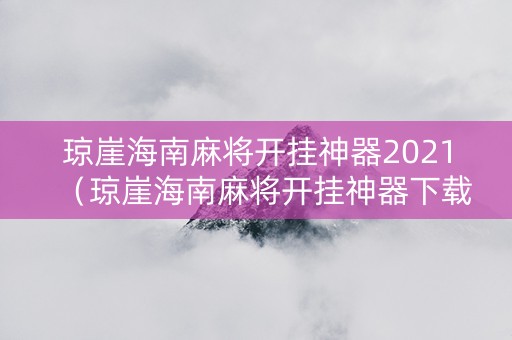 琼崖海南麻将开挂神器2021（琼崖海南麻将开挂神器下载）