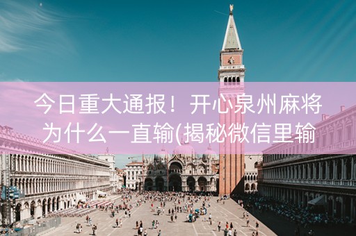 今日重大通报！开心泉州麻将为什么一直输(揭秘微信里输赢规律)