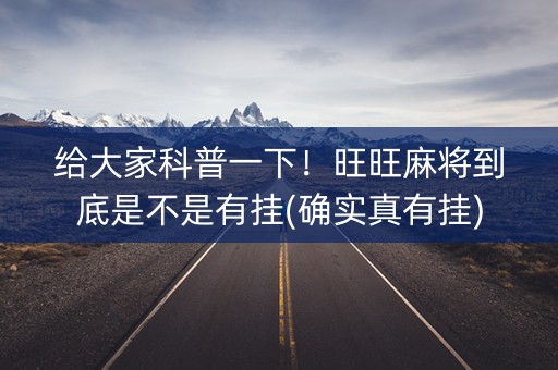给大家科普一下！旺旺麻将到底是不是有挂(确实真有挂)
