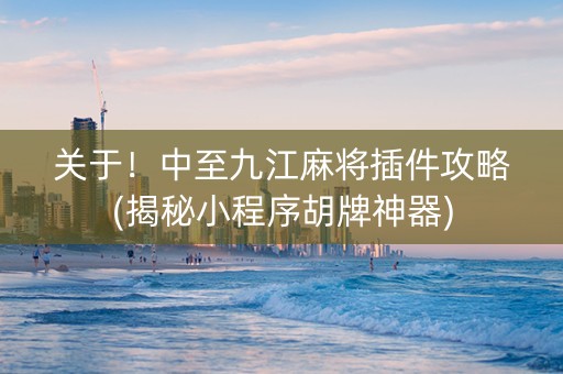 关于！中至九江麻将插件攻略(揭秘小程序胡牌神器)