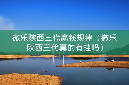 微乐陕西三代赢钱规律（微乐陕西三代真的有挂吗）