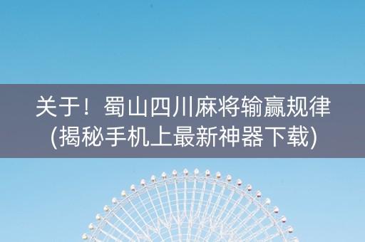 关于！蜀山四川麻将输赢规律(揭秘手机上最新神器下载)