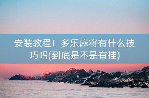 安装教程！多乐麻将有什么技巧吗(到底是不是有挂)