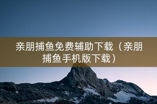 亲朋捕鱼免费辅助下载（亲朋捕鱼手机版下载）