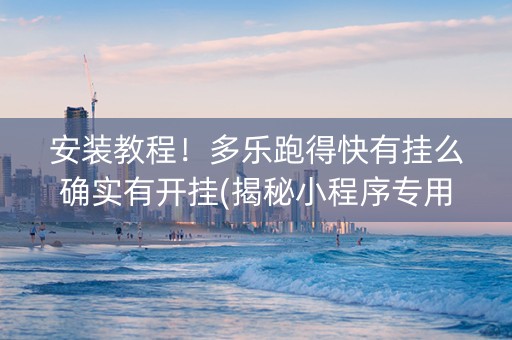 安装教程！多乐跑得快有挂么确实有开挂(揭秘小程序专用神器下载)