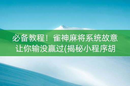 必备教程！雀神麻将系统故意让你输没赢过(揭秘小程序胡牌神器)