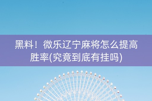 黑料！微乐辽宁麻将怎么提高胜率(究竟到底有挂吗)