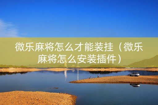 微乐麻将怎么才能装挂（微乐麻将怎么安装插件）