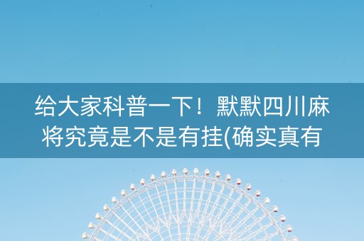 给大家科普一下！默默四川麻将究竟是不是有挂(确实真有挂)