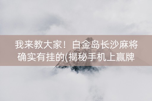 我来教大家！白金岛长沙麻将确实有挂的(揭秘手机上赢牌技巧)