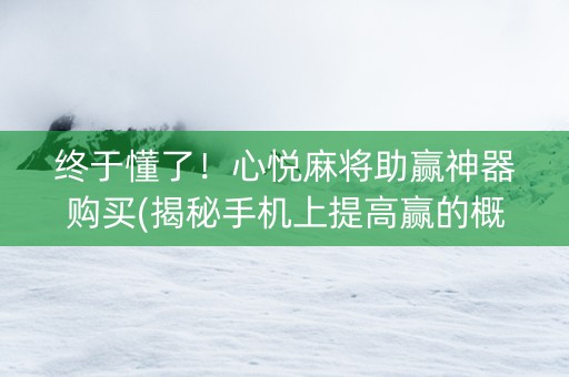 终于懂了！心悦麻将助赢神器购买(揭秘手机上提高赢的概率)