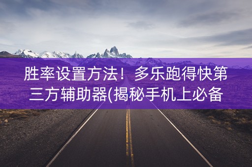 胜率设置方法！多乐跑得快第三方辅助器(揭秘手机上必备神器)