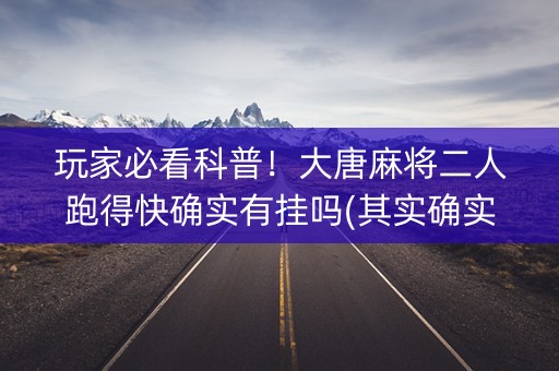 玩家必看科普！大唐麻将二人跑得快确实有挂吗(其实确实有挂)