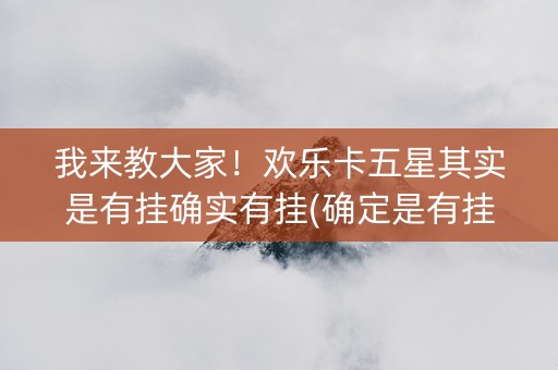 我来教大家！欢乐卡五星其实是有挂确实有挂(确定是有挂)
