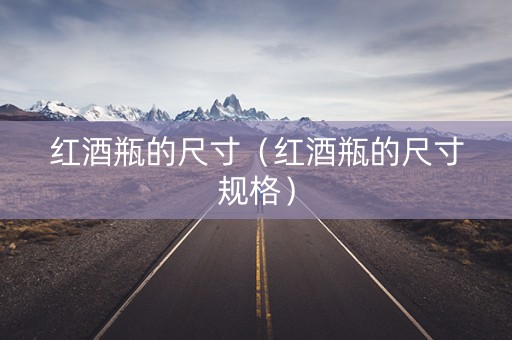 红酒瓶的尺寸（红酒瓶的尺寸规格）