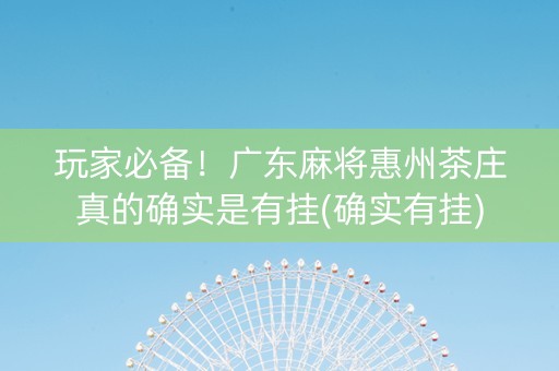 玩家必备！广东麻将惠州茶庄真的确实是有挂(确实有挂)
