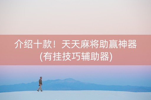 介绍十款！天天麻将助赢神器(有挂技巧辅助器)