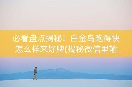 必看盘点揭秘！白金岛跑得快怎么样来好牌(揭秘微信里输赢技巧)