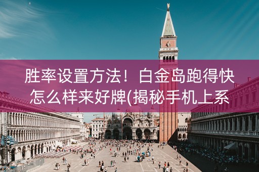 胜率设置方法！白金岛跑得快怎么样来好牌(揭秘手机上系统发好牌)