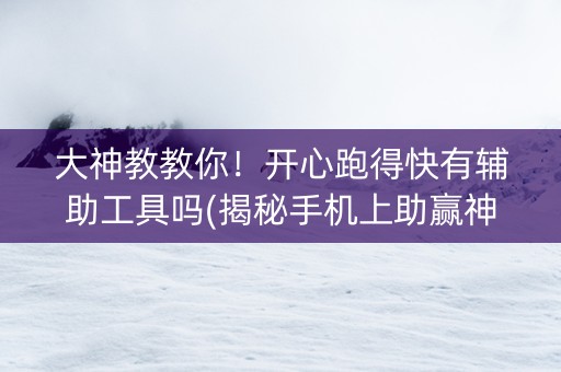 大神教教你！开心跑得快有辅助工具吗(揭秘手机上助赢神器)