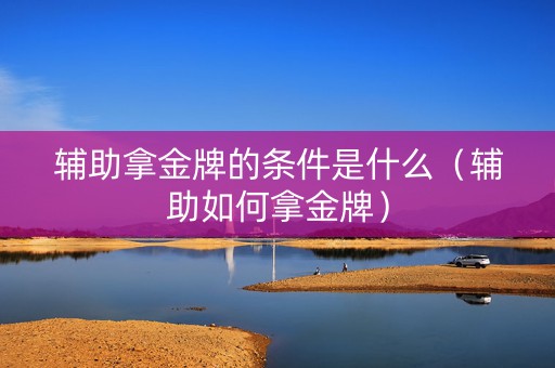 辅助拿金牌的条件是什么（辅助如何拿金牌）