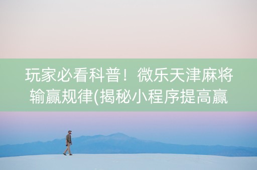 玩家必看科普！微乐天津麻将输赢规律(揭秘小程序提高赢的概率)