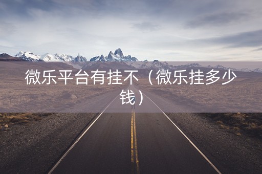 微乐平台有挂不（微乐挂多少钱）