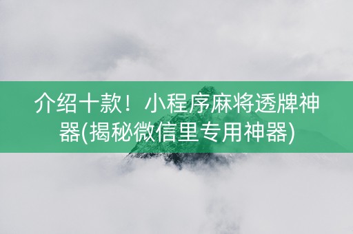 介绍十款！小程序麻将透牌神器(揭秘微信里专用神器)