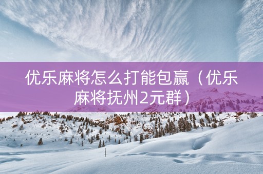 优乐麻将怎么打能包赢（优乐麻将抚州2元群）