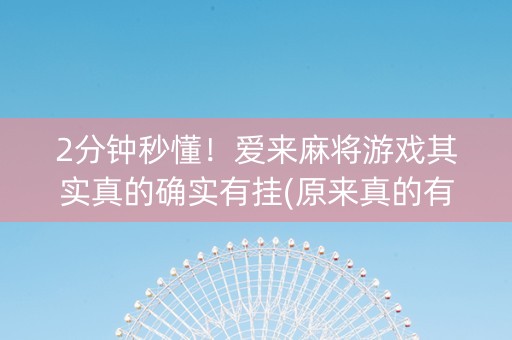 2分钟秒懂！爱来麻将游戏其实真的确实有挂(原来真的有挂)
