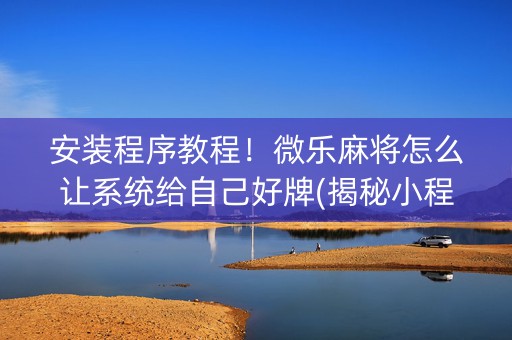 安装程序教程！微乐麻将怎么让系统给自己好牌(揭秘小程序提高胜率)