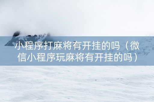 小程序打麻将有开挂的吗（微信小程序玩麻将有开挂的吗）
