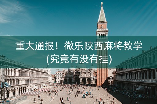重大通报！微乐陕西麻将教学(究竟有没有挂)