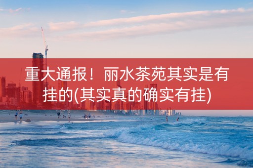 重大通报！丽水茶苑其实是有挂的(其实真的确实有挂)
