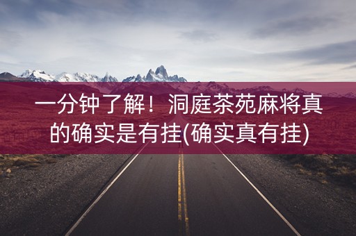 一分钟了解！洞庭茶苑麻将真的确实是有挂(确实真有挂)