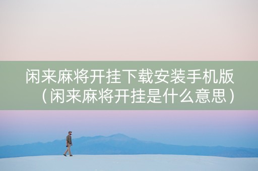 闲来麻将开挂下载安装手机版（闲来麻将开挂是什么意思）