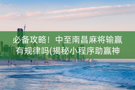 必备攻略！中至南昌麻将输赢有规律吗(揭秘小程序助赢神器)