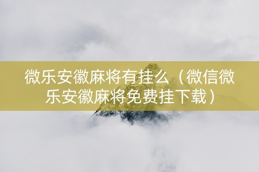 微乐安徽麻将有挂么（微信微乐安徽麻将免费挂下载）