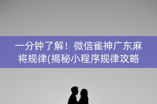 一分钟了解！微信雀神广东麻将规律(揭秘小程序规律攻略)