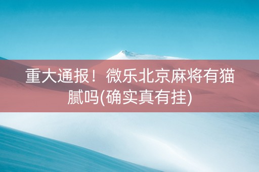 重大通报！微乐北京麻将有猫腻吗(确实真有挂)