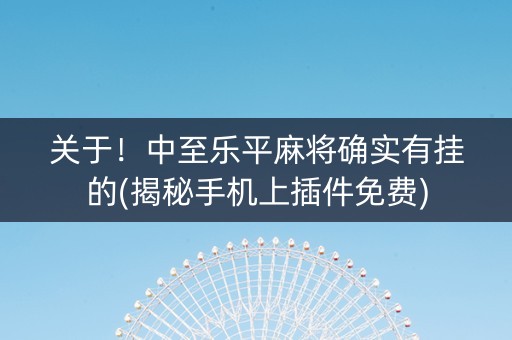 关于！中至乐平麻将确实有挂的(揭秘手机上插件免费)