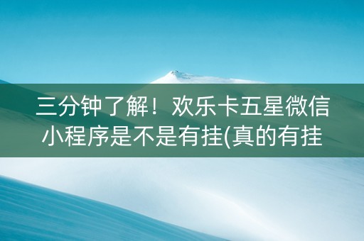 三分钟了解！欢乐卡五星微信小程序是不是有挂(真的有挂)