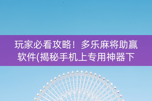 玩家必看攻略！多乐麻将助赢软件(揭秘手机上专用神器下载)