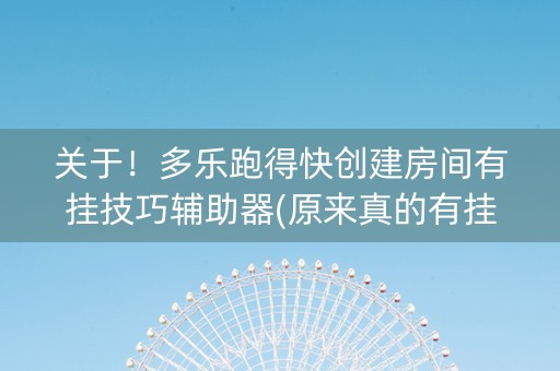 关于！多乐跑得快创建房间有挂技巧辅助器(原来真的有挂)