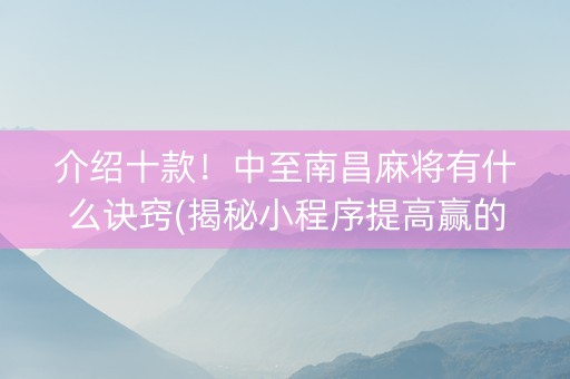 介绍十款！中至南昌麻将有什么诀窍(揭秘小程序提高赢的概率)