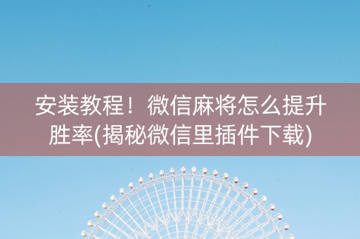 安装教程！微信麻将怎么提升胜率(揭秘微信里插件下载)