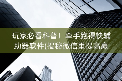 玩家必看科普！牵手跑得快辅助器软件(揭秘微信里提高赢的概率)