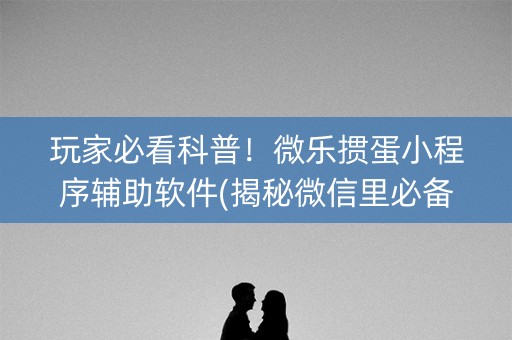 玩家必看科普！微乐掼蛋小程序辅助软件(揭秘微信里必备神器)